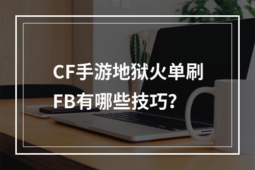 CF手游地狱火单刷FB有哪些技巧？