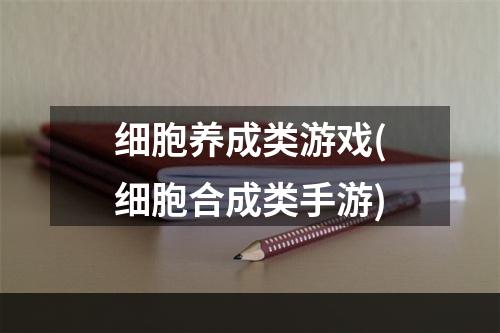 细胞养成类游戏(细胞合成类手游)