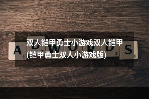 双人铠甲勇士小游戏双人铠甲(铠甲勇士双人小游戏版)