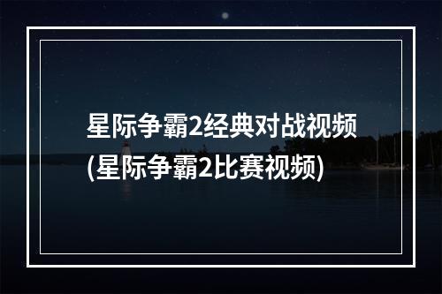 星际争霸2经典对战视频(星际争霸2比赛视频)