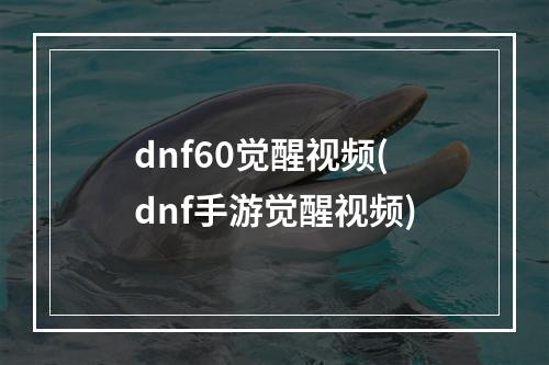 dnf60觉醒视频(dnf手游觉醒视频)