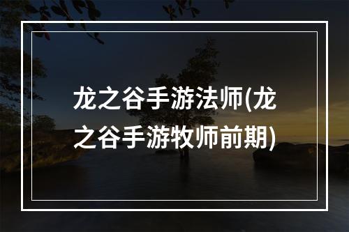 龙之谷手游法师(龙之谷手游牧师前期)