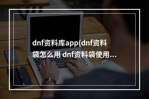 dnf资料库app(dnf资料袋怎么用 dnf资料袋使用方法)