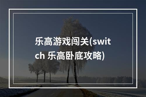 乐高游戏闯关(switch 乐高卧底攻略)