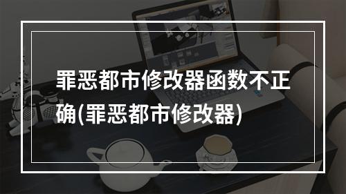 罪恶都市修改器函数不正确(罪恶都市修改器)