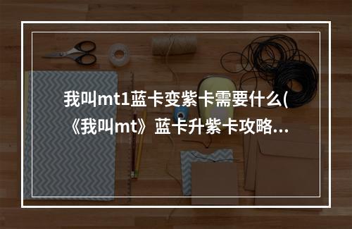 我叫mt1蓝卡变紫卡需要什么(《我叫mt》蓝卡升紫卡攻略，升紫卡大全 amp quot 国足 amp )