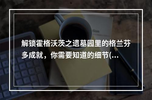 解锁霍格沃茨之遗墓园里的格兰芬多成就，你需要知道的细节(霍格沃茨的秘密)