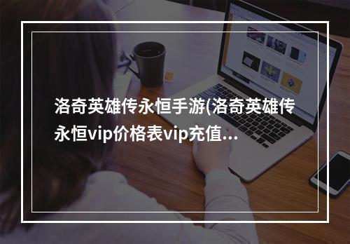 洛奇英雄传永恒手游(洛奇英雄传永恒vip价格表vip充值等级建议)