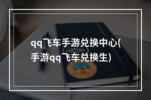 qq飞车手游兑换中心(手游qq飞车兑换生)