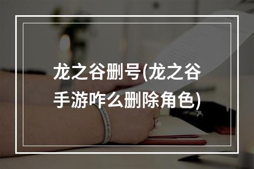 龙之谷删号(龙之谷手游咋么删除角色)