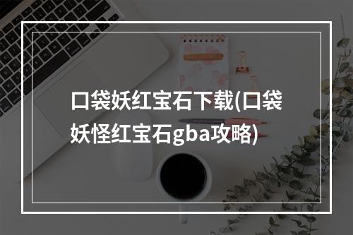 口袋妖红宝石下载(口袋妖怪红宝石gba攻略)