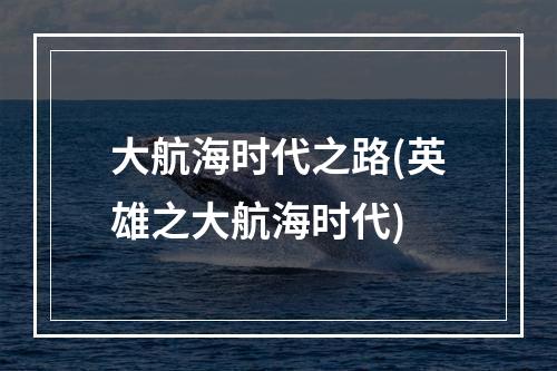 大航海时代之路(英雄之大航海时代)