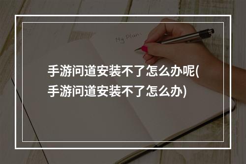 手游问道安装不了怎么办呢(手游问道安装不了怎么办)