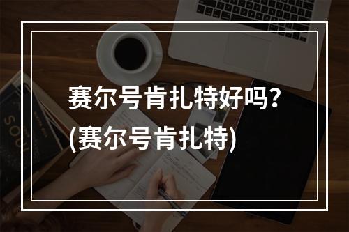 赛尔号肯扎特好吗？(赛尔号肯扎特)