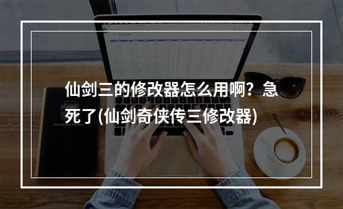 仙剑三的修改器怎么用啊？急死了(仙剑奇侠传三修改器)