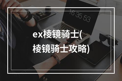 ex棱镜骑士(棱镜骑士攻略)