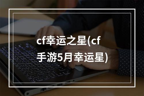 cf幸运之星(cf手游5月幸运星)