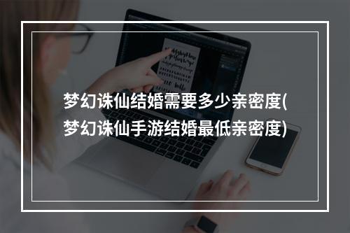 梦幻诛仙结婚需要多少亲密度(梦幻诛仙手游结婚最低亲密度)