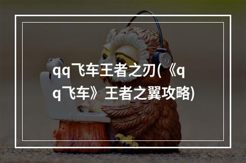 qq飞车王者之刃(《qq飞车》王者之翼攻略)