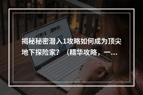 揭秘秘密潜入1攻略如何成为顶尖地下探险家？（精华攻略，一网打尽）