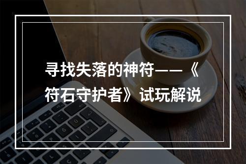 寻找失落的神符——《符石守护者》试玩解说