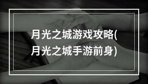 月光之城游戏攻略(月光之城手游前身)