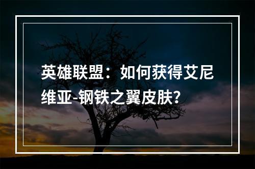 英雄联盟：如何获得艾尼维亚-钢铁之翼皮肤？