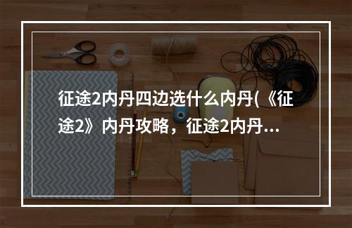 征途2内丹四边选什么内丹(《征途2》内丹攻略，征途2内丹系统激活 内丹系统激活)