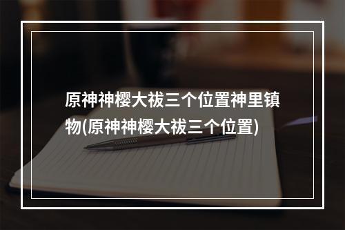 原神神樱大祓三个位置神里镇物(原神神樱大祓三个位置)