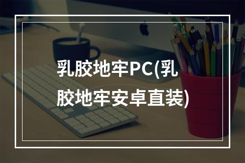 乳胶地牢PC(乳胶地牢安卓直装)