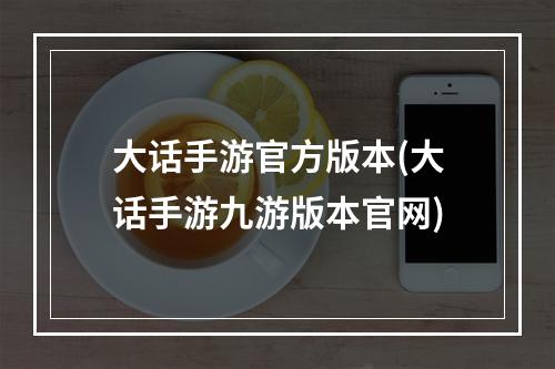 大话手游官方版本(大话手游九游版本官网)