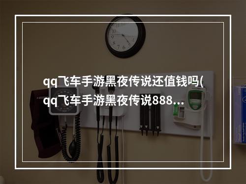 qq飞车手游黑夜传说还值钱吗(qq飞车手游黑夜传说888秒杀)