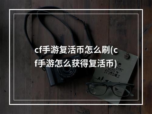 cf手游复活币怎么刷(cf手游怎么获得复活币)