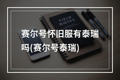 赛尔号怀旧服有泰瑞吗(赛尔号泰瑞)