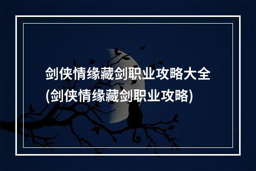 剑侠情缘藏剑职业攻略大全(剑侠情缘藏剑职业攻略)