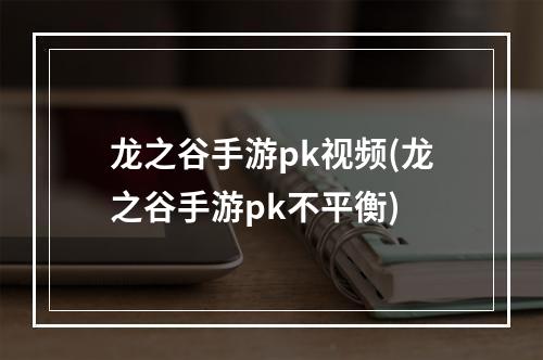 龙之谷手游pk视频(龙之谷手游pk不平衡)