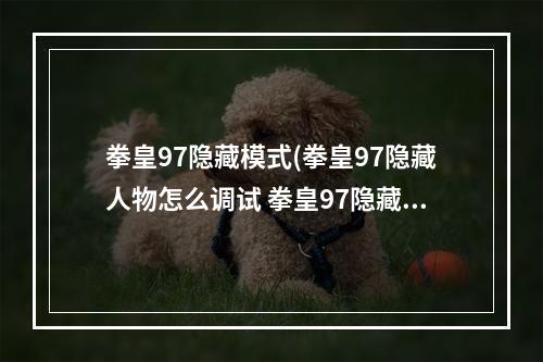 拳皇97隐藏模式(拳皇97隐藏人物怎么调试 拳皇97隐藏人物调试攻略)