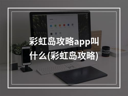 彩虹岛攻略app叫什么(彩虹岛攻略)