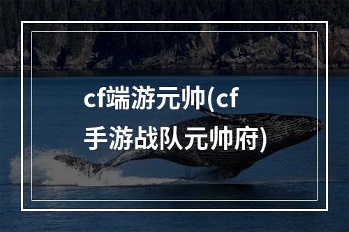 cf端游元帅(cf手游战队元帅府)