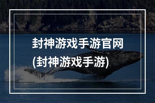 封神游戏手游官网(封神游戏手游)