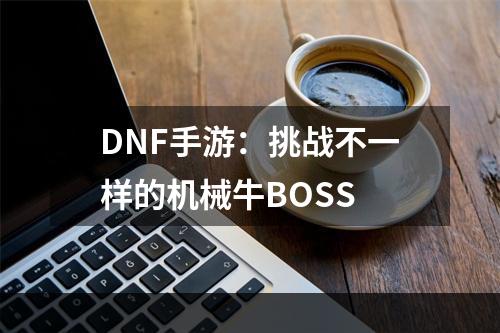 DNF手游：挑战不一样的机械牛BOSS