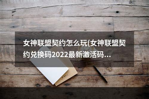 女神联盟契约怎么玩(女神联盟契约兑换码2022最新激活码大全)