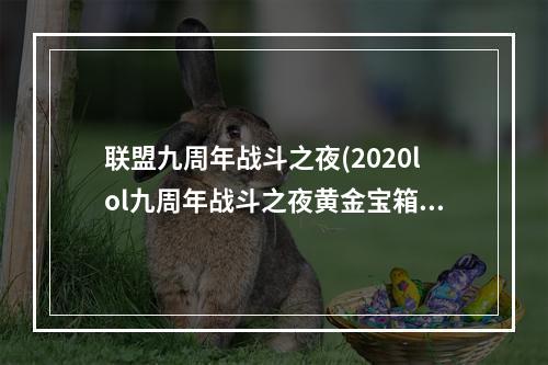 联盟九周年战斗之夜(2020lol九周年战斗之夜黄金宝箱能开出什么 2020lol九)