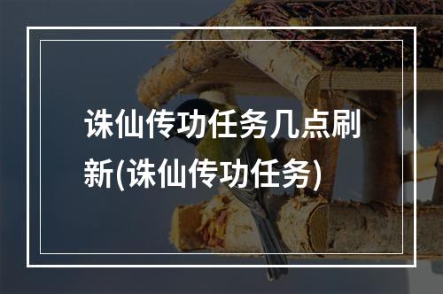 诛仙传功任务几点刷新(诛仙传功任务)