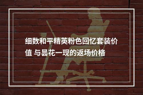 细数和平精英粉色回忆套装价值 与昙花一现的返场价格