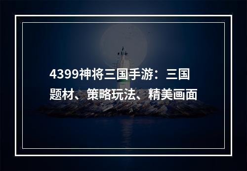 4399神将三国手游：三国题材、策略玩法、精美画面