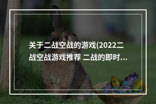 关于二战空战的游戏(2022二战空战游戏推荐 二战的即时战略游戏哪个好玩  )