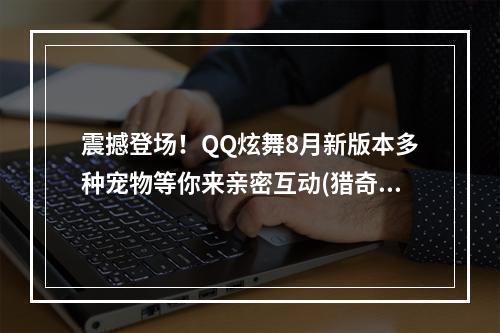 震撼登场！QQ炫舞8月新版本多种宠物等你来亲密互动(猎奇称号一览)