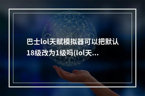 巴士lol天赋模拟器可以把默认18级改为1级吗(lol天赋模拟器)