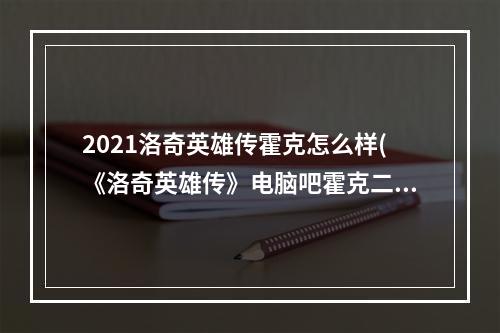 2021洛奇英雄传霍克怎么样(《洛奇英雄传》电脑吧霍克二武初级新手攻略)